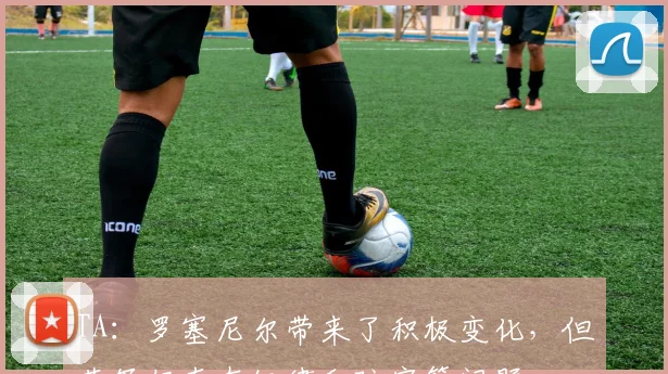 TA：罗塞尼尔带来了积极变化，但蓝军仍存在纪律和防守等问题