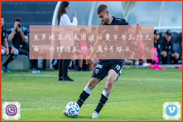 克罗地亚代表团造访曼市与瓜帅见面，并赠送瓜帅专属4号球衣