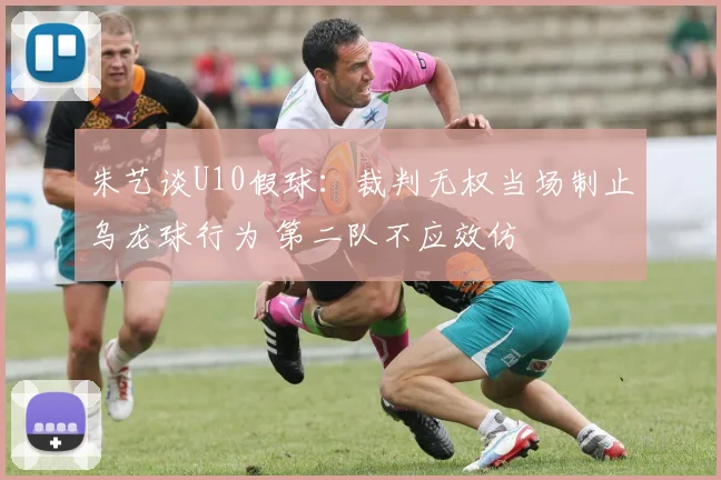 朱艺谈U10假球：裁判无权当场制止乌龙球行为 第二队不应效仿